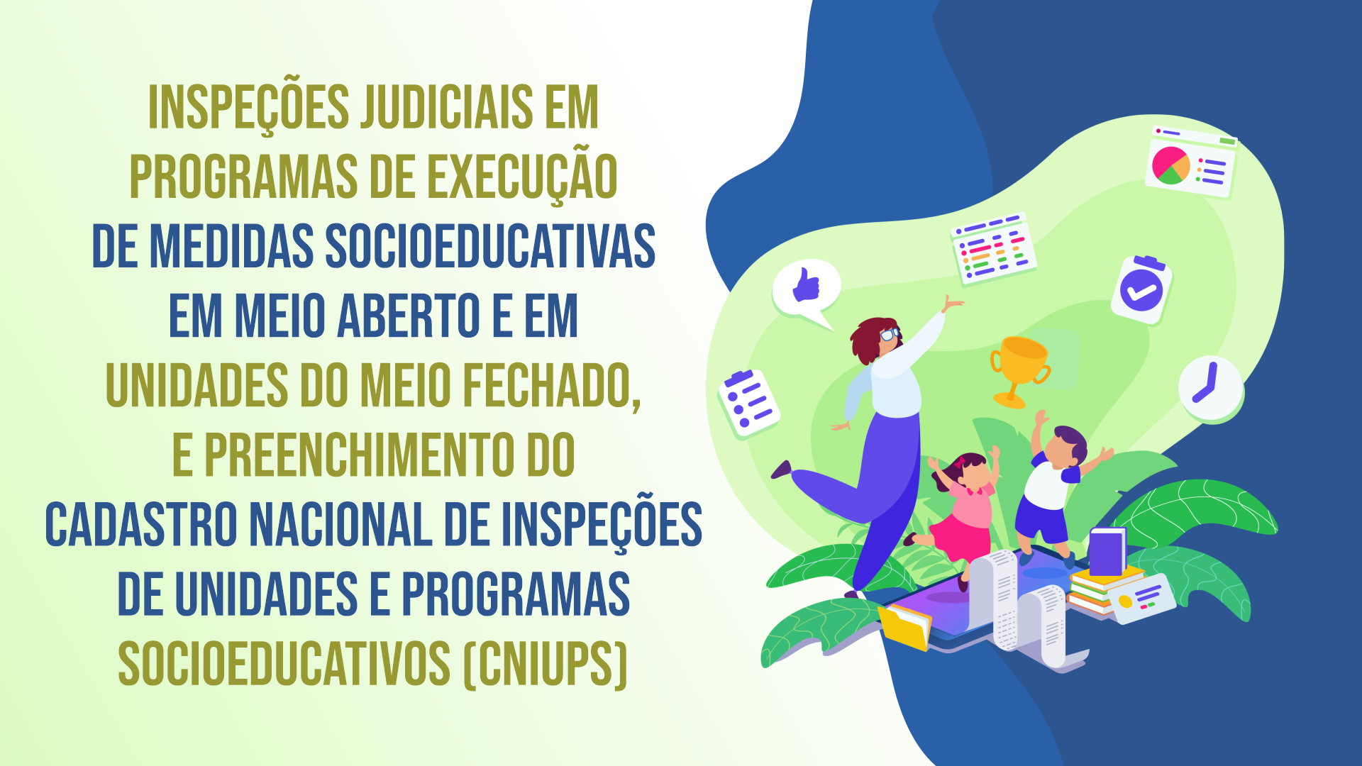 INSPEÇÕES JUDICIAIS EM PROGRAMAS DE EXECUÇÃO DE MEDIDAS SOCIOEDUCATIVAS EM MEIO ABERTO E EM UNIDADES DO MEIO FECHADO, E PREENCHIMENTO DO CADASTRO NACIONAL DE INSPEÇÕES DE UNIDADES E PROGRAMAS SOCIOEDUCATIVOS (CNIUPS) 
