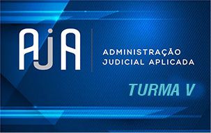 Administração Judicial Aplicada - AJA - TURMA V